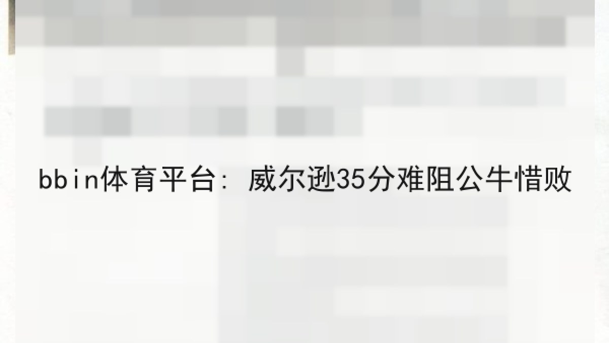 bbin体育平台: 威尔逊35分难阻公牛惜败