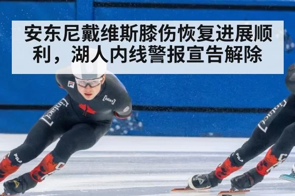 安东尼戴维斯膝伤恢复进展顺利，湖人内线警报宣告解除