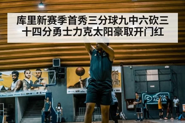 库里新赛季首秀三分球九中六砍三十四分勇士力克太阳豪取开门红