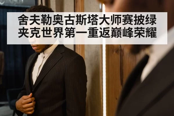 舍夫勒奥古斯塔大师赛披绿夹克世界第一重返巅峰荣耀