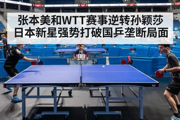 张本美和WTT赛事逆转孙颖莎 日本新星强势打破国乒垄断局面