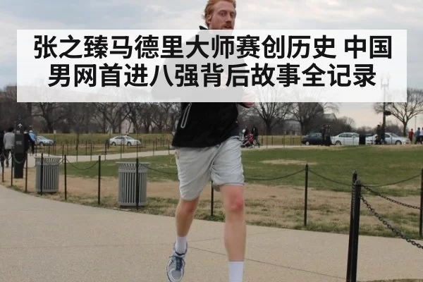 张之臻马德里大师赛创历史 中国男网首进八强背后故事全记录