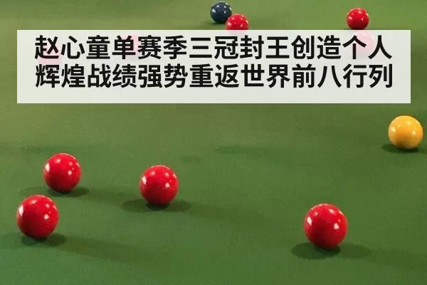 赵心童单赛季三冠封王创造个人辉煌战绩强势重返世界前八行列